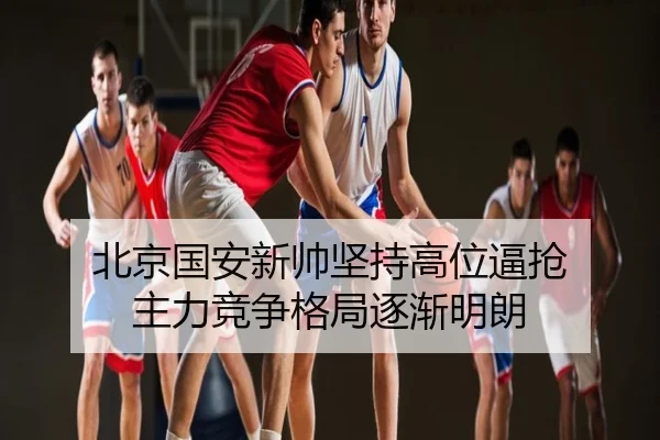 北京国安新帅坚持高位逼抢 主力竞争格局逐渐明朗