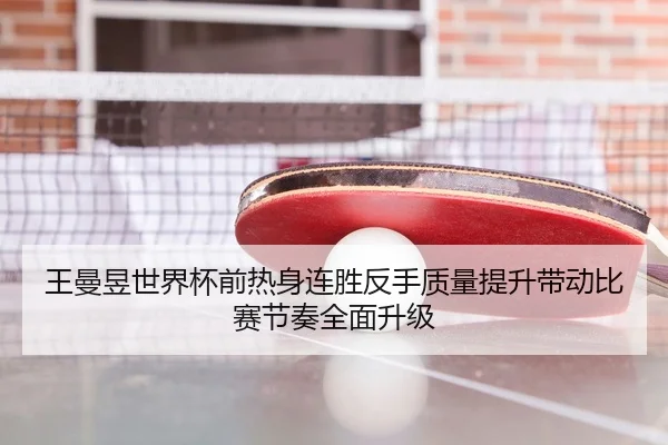 王曼昱世界杯前热身连胜反手质量提升带动比赛节奏全面升级