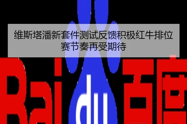 维斯塔潘新套件测试反馈积极红牛排位赛节奏再受期待