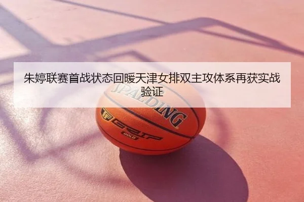朱婷联赛首战状态回暖天津女排双主攻体系再获实战验证