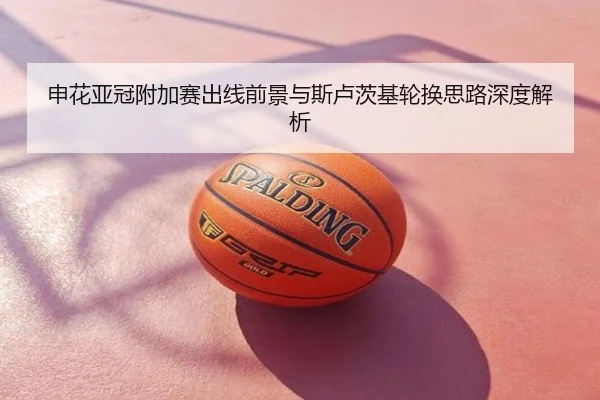 申花亚冠附加赛出线前景与斯卢茨基轮换思路深度解析