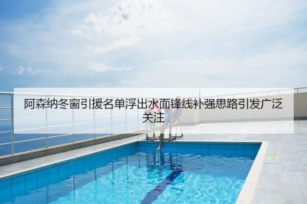 阿森纳冬窗引援名单浮出水面锋线补强思路引发广泛关注